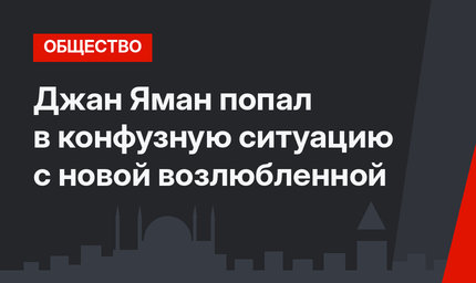 Джан Яман попал в конфузную ситуацию с новой возлюбленной