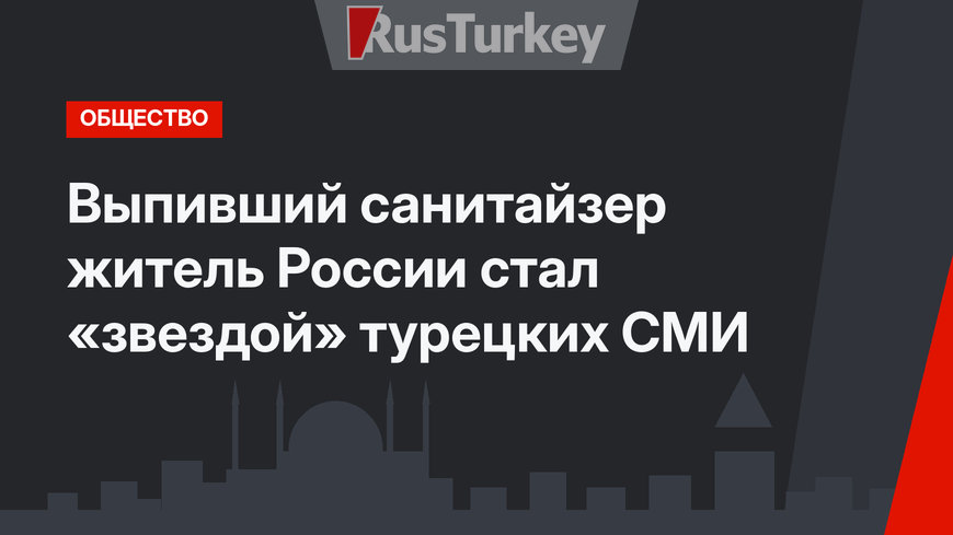 Выпивший санитайзер житель России стал «звездой» турецких СМИ