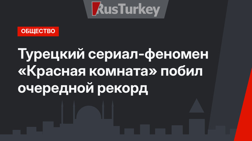 Турецкий сериал-феномен «Красная комната» побил очередной рекорд