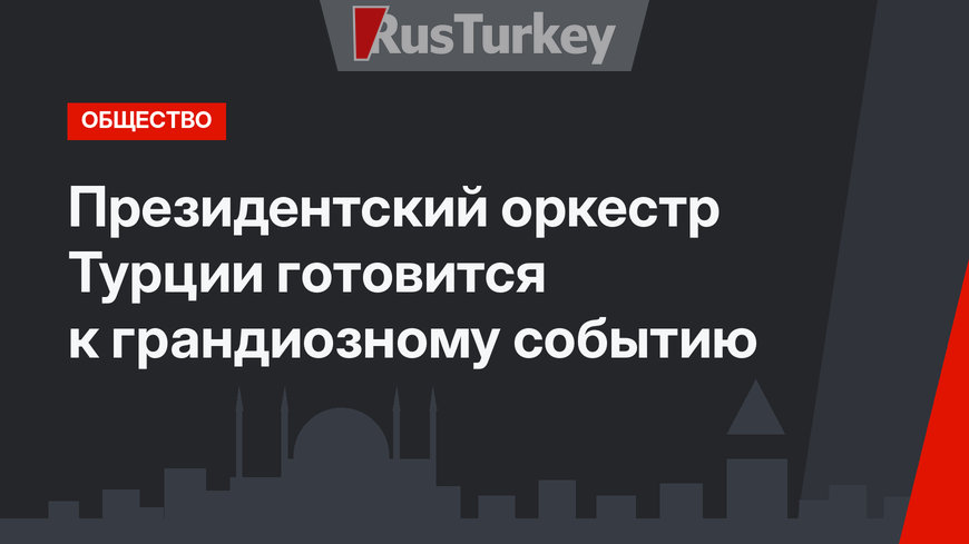 Президентский оркестр Турции готовится к грандиозному событию