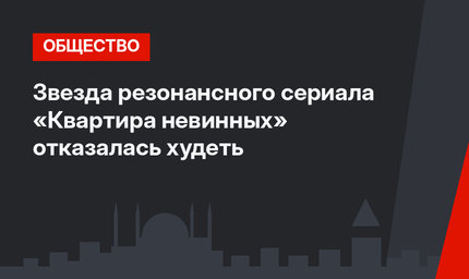 Звезда резонансного сериала «Квартира невинных» отказалась худеть