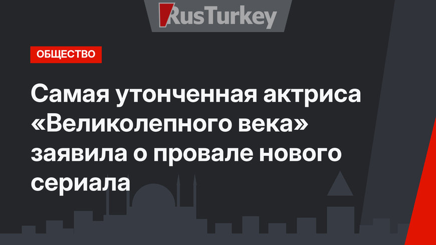 Самая утонченная актриса «Великолепного века» заявила о провале нового сериала
