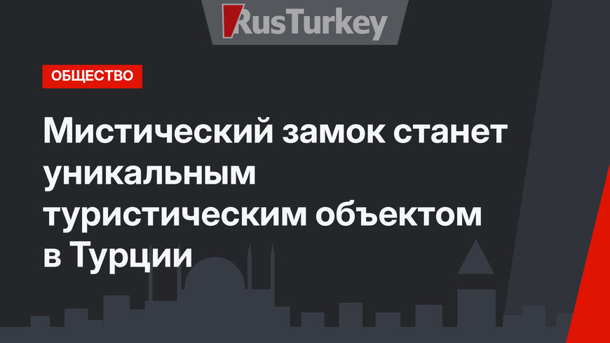 Мистический замок станет уникальным туристическим объектом в Турции
