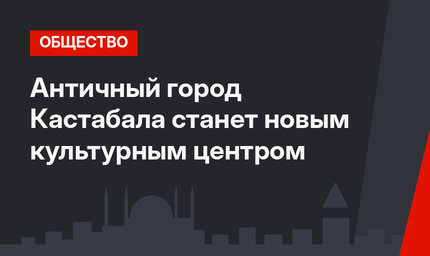 Античный город Кастабала станет новым культурным центром
