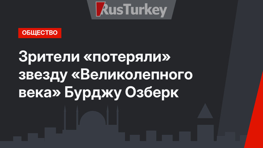Зрители «потеряли» звезду «Великолепного века» Бурджу Озберк