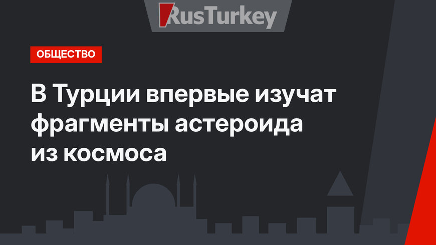 В Турции впервые изучат фрагменты астероида из космоса