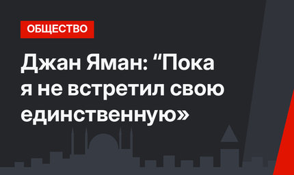 Джан Яман: “Пока я не встретил свою единственную»