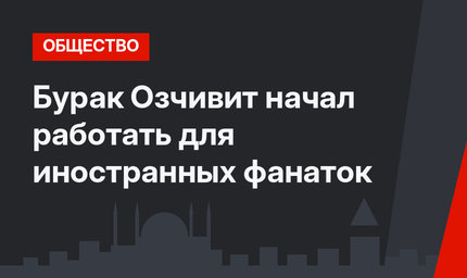 Бурак Озчивит начал работать для иностранных фанаток