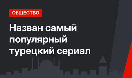 Назван самый популярный турецкий сериал