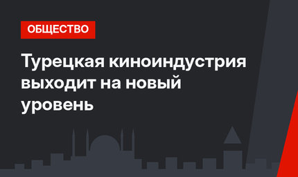 Турецкая киноиндустрия выходит на новый уровень