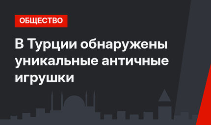 В Турции обнаружены уникальные античные игрушки