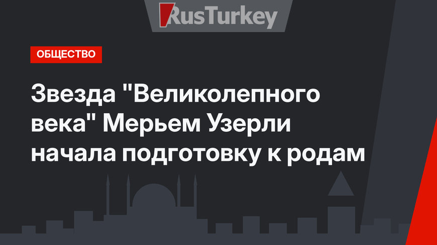 Звезда "Великолепного века" Мерьем Узерли начала подготовку к родам