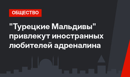 "Турецкие Мальдивы" привлекут иностранных любителей адреналина