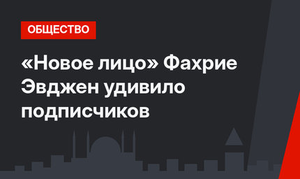 «Новое лицо» Фахрие Эвджен удивило подписчиков