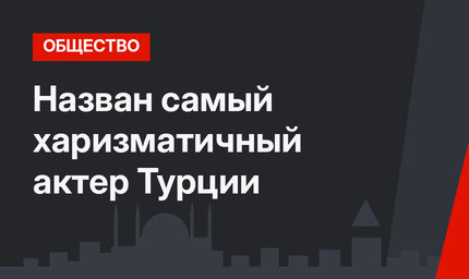 Назван самый харизматичный актер Турции