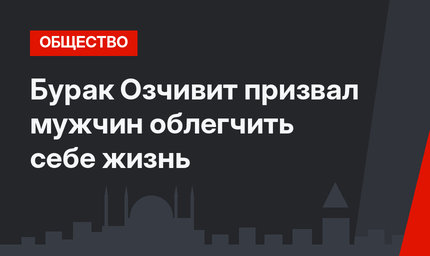 Бурак Озчивит призвал мужчин облегчить себе жизнь