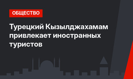 Турецкий Кызылджахамам привлекает иностранных туристов