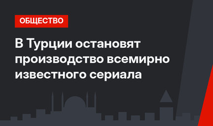 В Турции остановят производство всемирно известного сериала