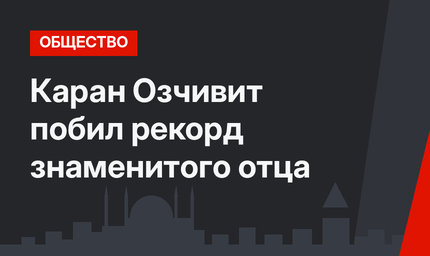 Каран Озчивит побил рекорд знаменитого отца