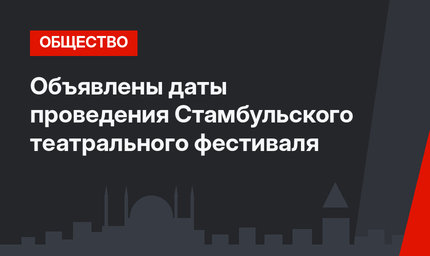 Объявлены даты проведения Стамбульского театрального фестиваля