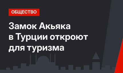 Замок Акьяка в Турции откроют для туризма
