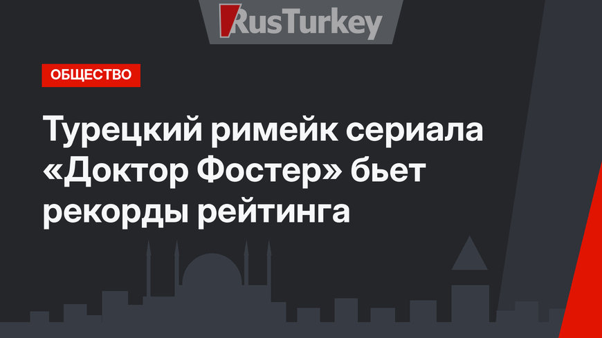 Турецкий римейк сериала «Доктор Фостер» бьет рекорды рейтинга