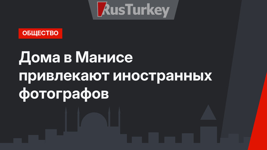 Дома в Манисе привлекают иностранных фотографов
