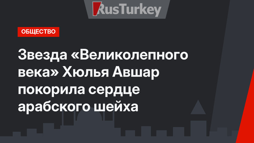 Звезда «Великолепного века» Хюлья Авшар покорила сердце арабского шейха