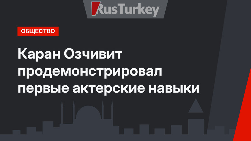 Каран Озчивит продемонстрировал первые актерские навыки