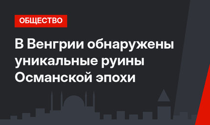 В Венгрии обнаружены уникальные руины Османской эпохи