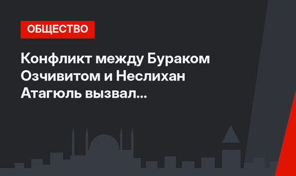 Конфликт между Бураком Озчивитом и Неслихан Атагюль вызвал общественный резонанс