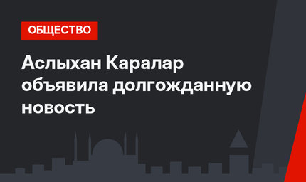 Аслыхан Каралар объявила долгожданную новость