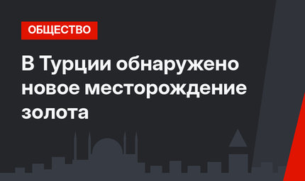 В Турции обнаружено новое месторождение золота