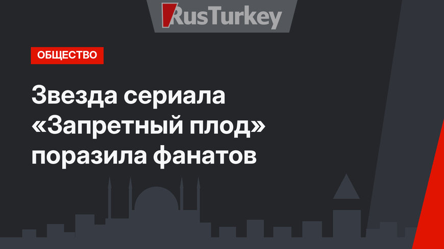 Звезда сериала «Запретный плод» поразила фанатов