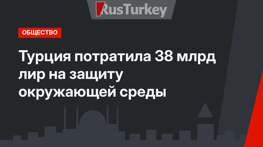 Турция потратила 38 млрд лир на защиту окружающей среды