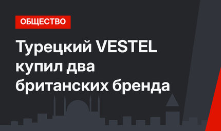 Турецкий VESTEL купил два британских бренда