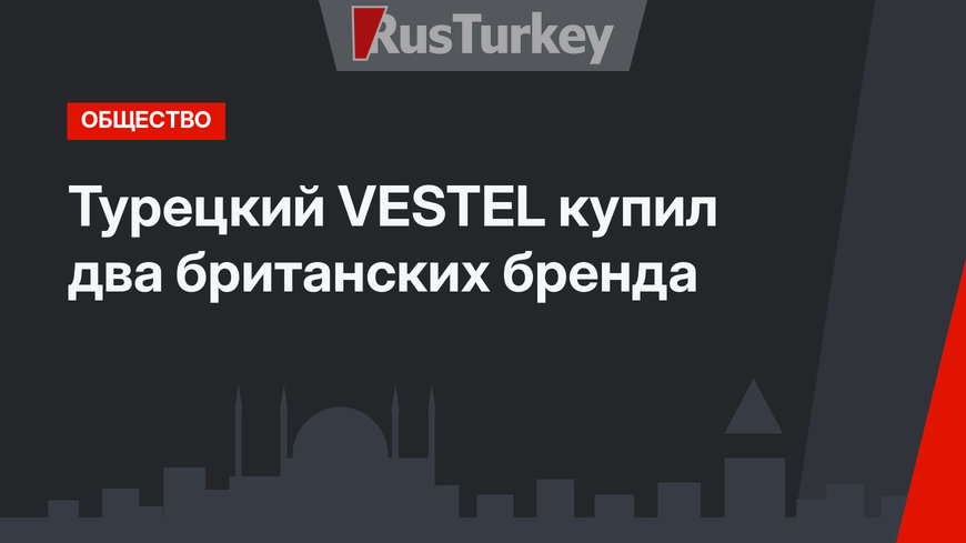 Турецкий VESTEL купил два британских бренда
