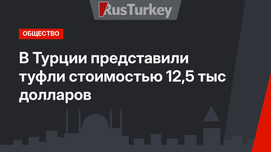 В Турции представили туфли стоимостью 12,5 тыс долларов