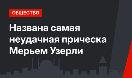 Названа самая неудачная прическа Мерьем Узерли 