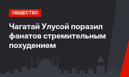 Чагатай Улусой поразил фанатов стремительным похудением