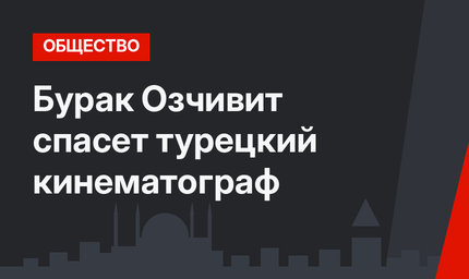 Бурак Озчивит спасет турецкий кинематограф