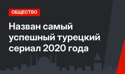 Назван самый успешный турецкий сериал 2020 года