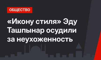 «Икону стиля» Эду Ташпынар осудили за неухоженность