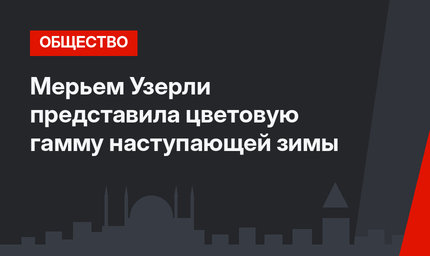 Мерьем Узерли представила цветовую гамму наступающей зимы