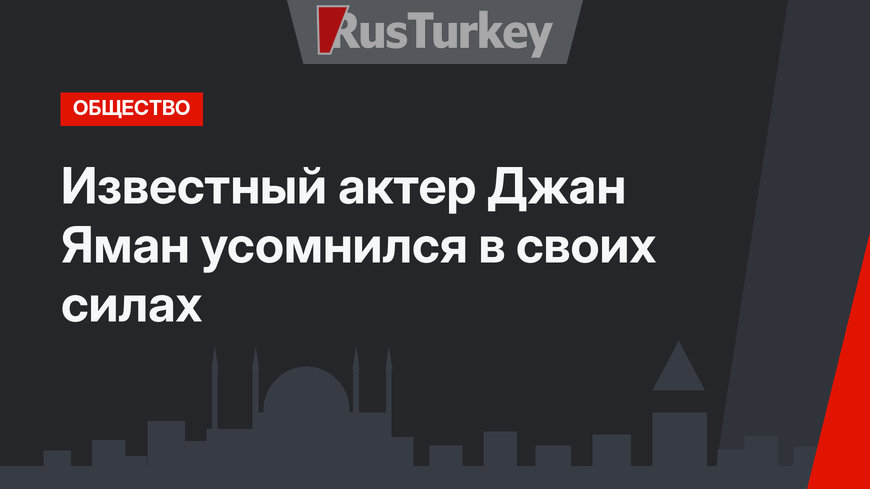 Известный актер Джан Яман усомнился в своих силах