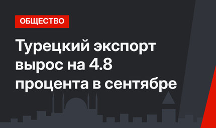 Турецкий экспорт вырос на 4.8 процента в сентябре
