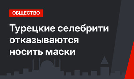 Турецкие селебрити отказываются носить маски