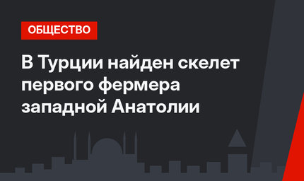 В Турции найден скелет первого фермера западной Анатолии