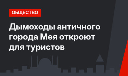 Дымоходы античного города Мея откроют для туристов