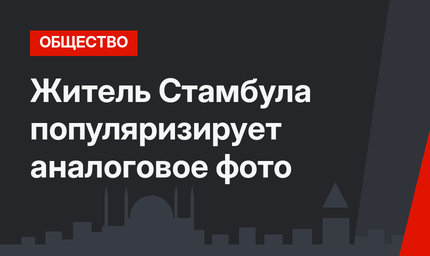 Житель Стамбула   популяризирует аналоговое фото